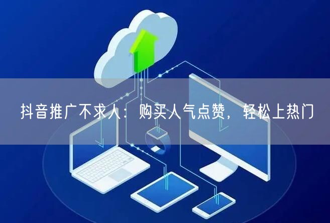 抖音推广不求人：购买人气点赞，轻松上热门