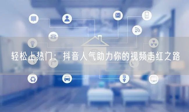 轻松上热门：抖音人气助力你的视频走红之路