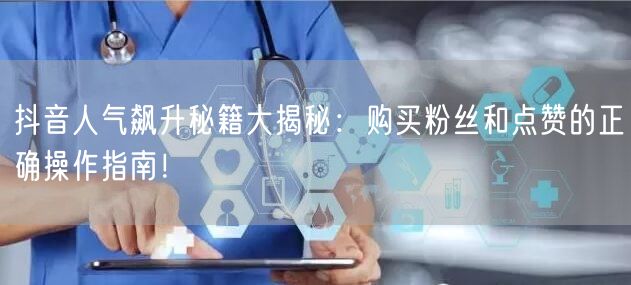 抖音人气飙升秘籍大揭秘：购买粉丝和点赞的正确操作指南！