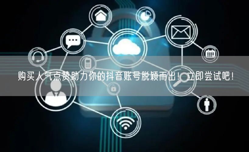 购买人气点赞助力你的抖音账号脱颖而出！立即尝试吧！
