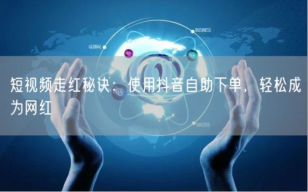 短视频走红秘诀：使用抖音自助下单，轻松成为网红