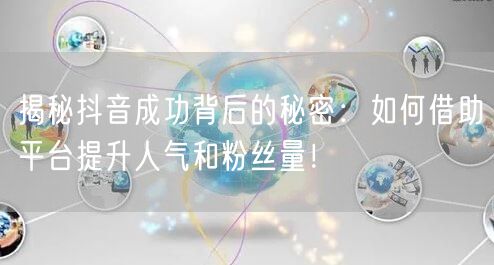 揭秘抖音成功背后的秘密：如何借助平台提升人气和粉丝量！