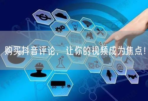 购买抖音评论，让你的视频成为焦点！