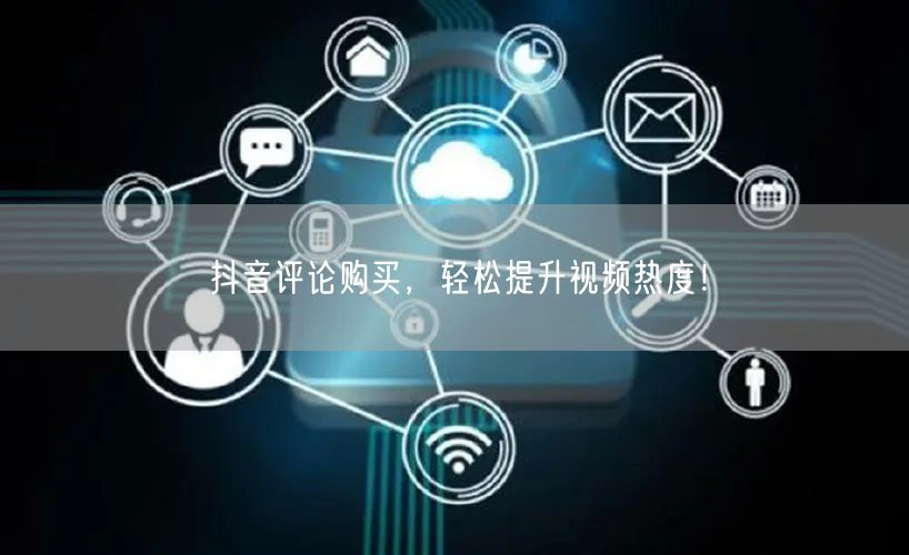 抖音评论购买，轻松提升视频热度！