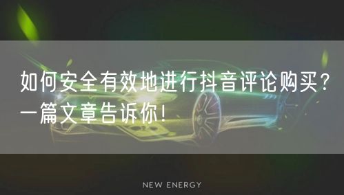 如何安全有效地进行抖音评论购买？一篇文章告诉你！