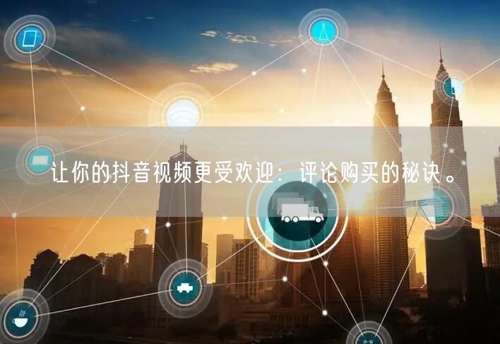让你的抖音视频更受欢迎：评论购买的秘诀。