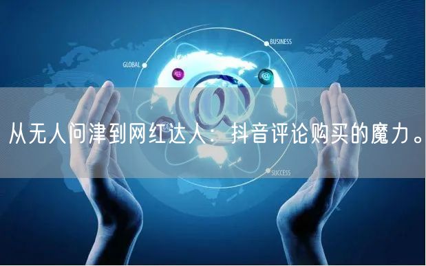 从无人问津到网红达人：抖音评论购买的魔力。