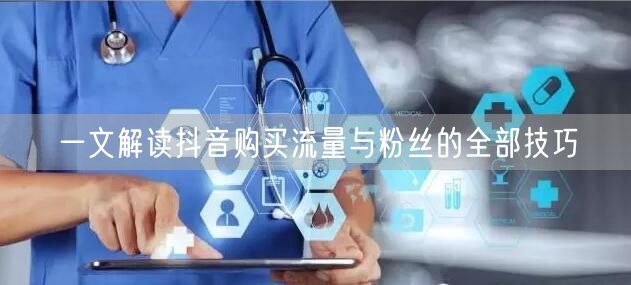 一文解读抖音购买流量与粉丝的全部技巧