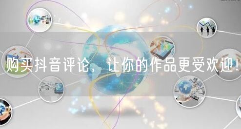 购买抖音评论，让你的作品更受欢迎！