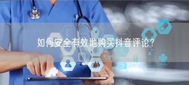 如何安全有效地购买抖音评论？