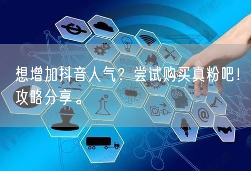 想增加抖音人气？尝试购买真粉吧！攻略分享。