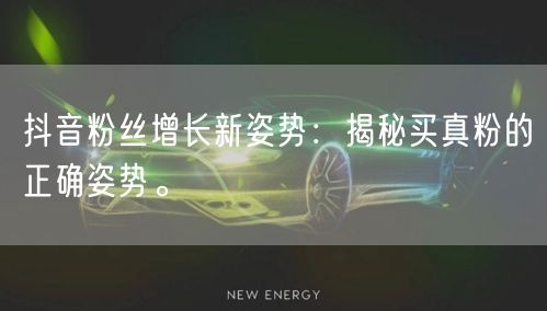 抖音粉丝增长新姿势：揭秘买真粉的正确姿势。