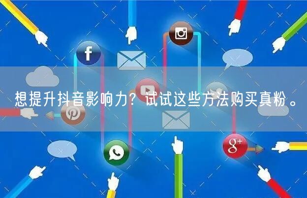 想提升抖音影响力？试试这些方法购买真粉。