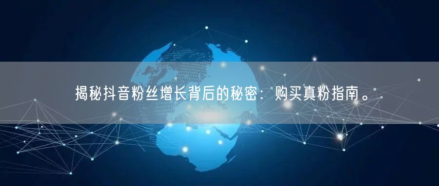 揭秘抖音粉丝增长背后的秘密：购买真粉指南。