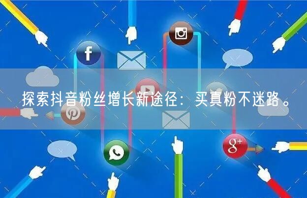 探索抖音粉丝增长新途径：买真粉不迷路。