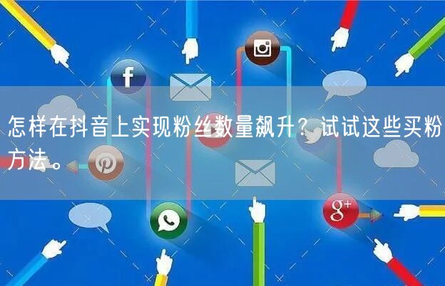 怎样在抖音上实现粉丝数量飙升？试试这些买粉方法。