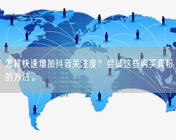 怎样快速增加抖音关注度？尝试这些购买真粉的方法。
