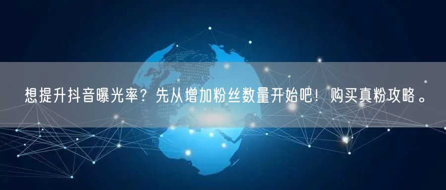 想提升抖音曝光率？先从增加粉丝数量开始吧！购买真粉攻略。