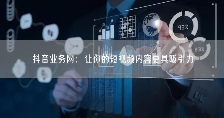 抖音业务网：让你的短视频内容更具吸引力