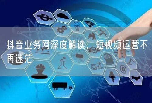 抖音业务网深度解读，短视频运营不再迷茫