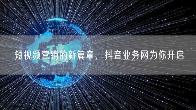 短视频营销的新篇章，抖音业务网为你开启