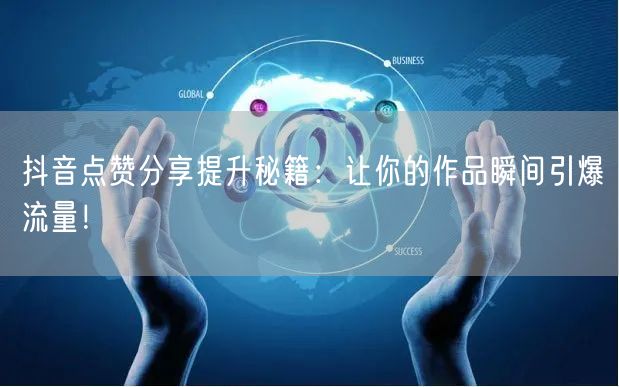 抖音点赞分享提升秘籍：让你的作品瞬间引爆流量！