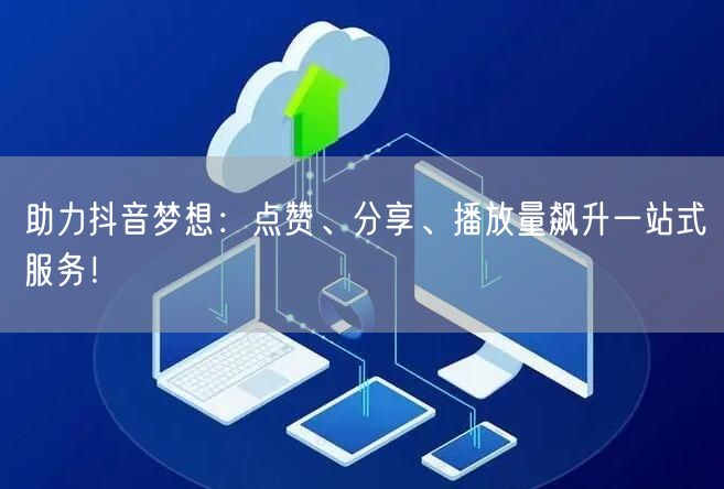 助力抖音梦想：点赞、分享、播放量飙升一站式服务！