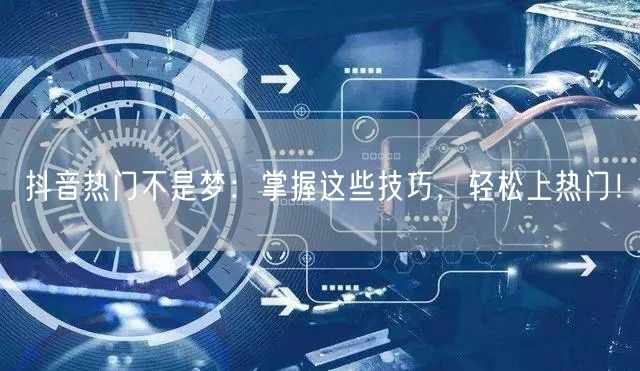 抖音热门不是梦：掌握这些技巧，轻松上热门！