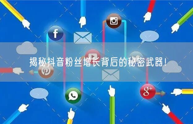 揭秘抖音粉丝增长背后的秘密武器！