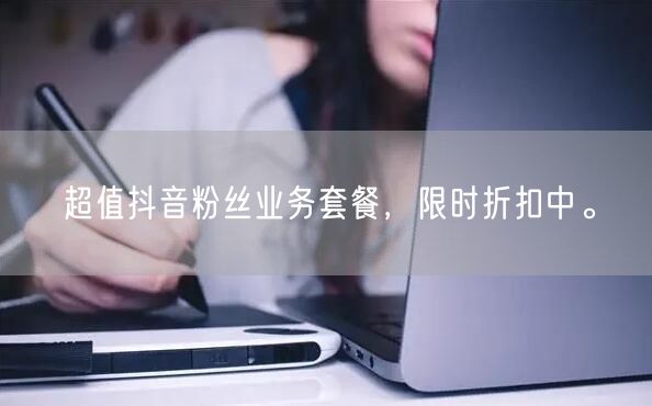 超值抖音粉丝业务套餐，限时折扣中。