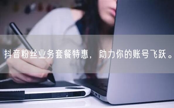 抖音粉丝业务套餐特惠，助力你的账号飞跃。