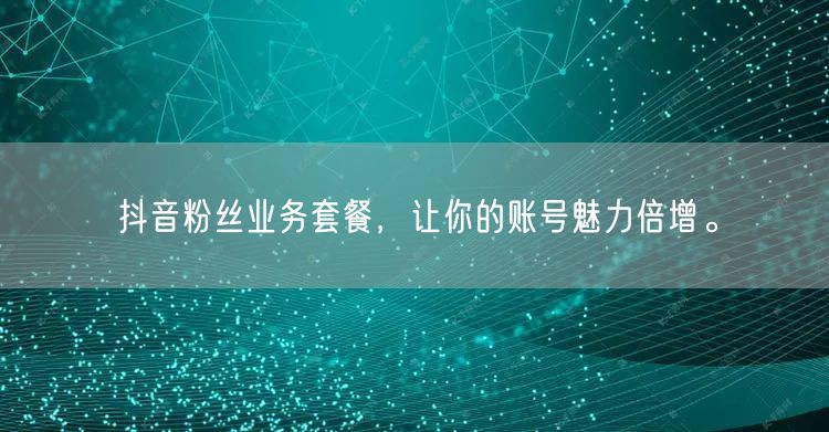 抖音粉丝业务套餐，让你的账号魅力倍增。