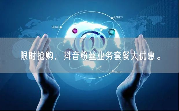限时抢购，抖音粉丝业务套餐大优惠。
