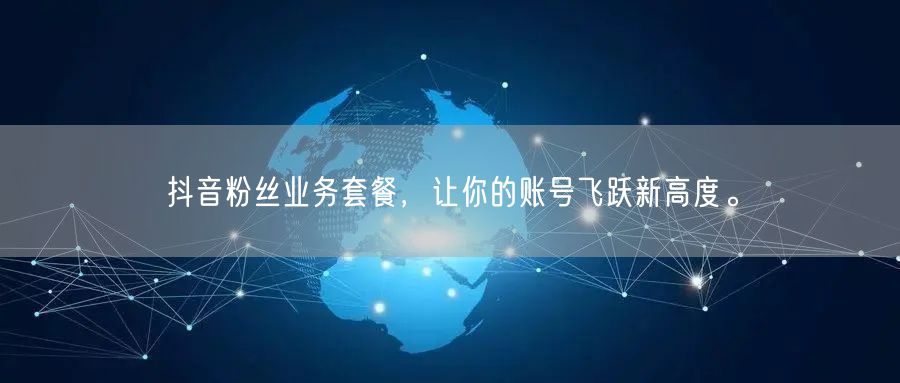 抖音粉丝业务套餐，让你的账号飞跃新高度。
