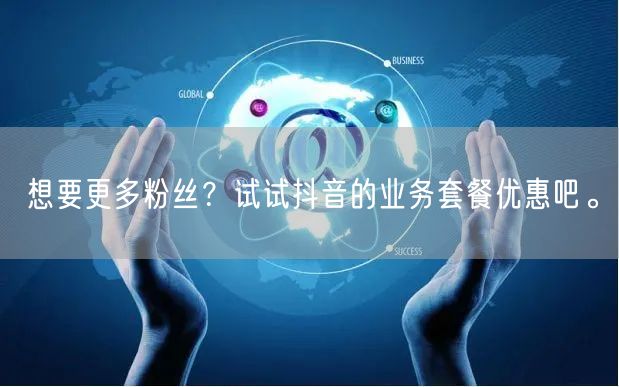 想要更多粉丝？试试抖音的业务套餐优惠吧。