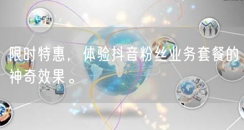 限时特惠，体验抖音粉丝业务套餐的神奇效果。