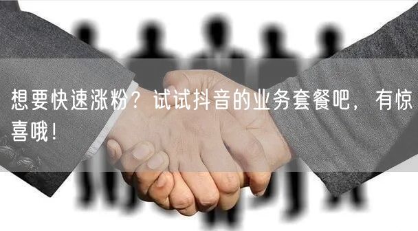 想要快速涨粉？试试抖音的业务套餐吧，有惊喜哦！