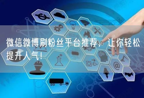 微信微博刷粉丝平台推荐，让你轻松提升人气！