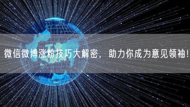 微信微博涨粉技巧大解密，助力你成为意见领袖！