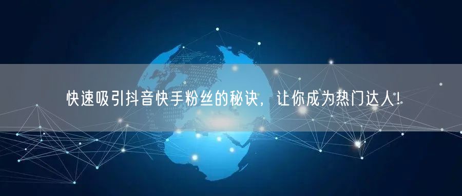 快速吸引抖音快手粉丝的秘诀，让你成为热门达人！