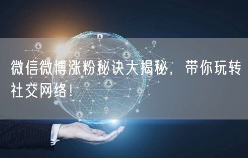 微信微博涨粉秘诀大揭秘，带你玩转社交网络！