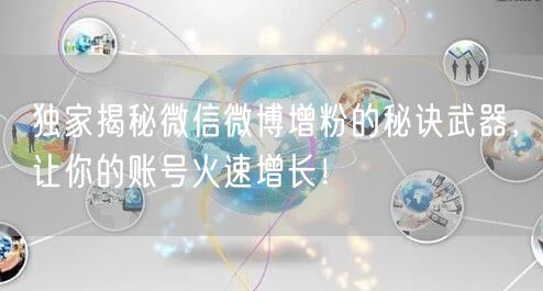 独家揭秘微信微博增粉的秘诀武器，让你的账号火速增长！