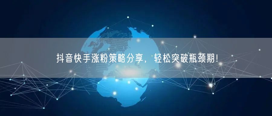 抖音快手涨粉策略分享，轻松突破瓶颈期！