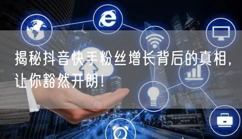 揭秘抖音快手粉丝增长背后的真相，让你豁然开朗！