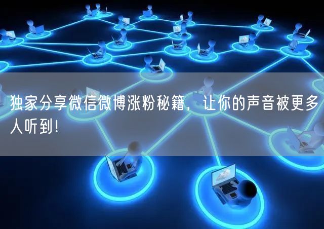 独家分享微信微博涨粉秘籍，让你的声音被更多人听到！