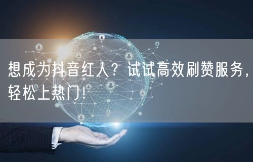 想成为抖音红人？试试高效刷赞服务，轻松上热门！