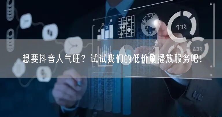 想要抖音人气旺？试试我们的低价刷播放服务吧！