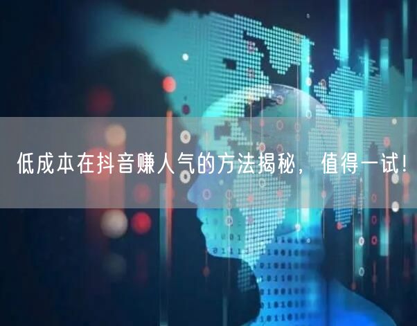 低成本在抖音赚人气的方法揭秘，值得一试！
