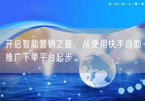 开启智能营销之旅，从使用快手自助推广下单平台起步。