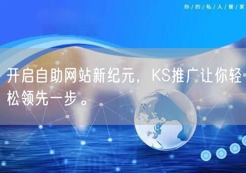 开启自助网站新纪元，KS推广让你轻松领先一步。